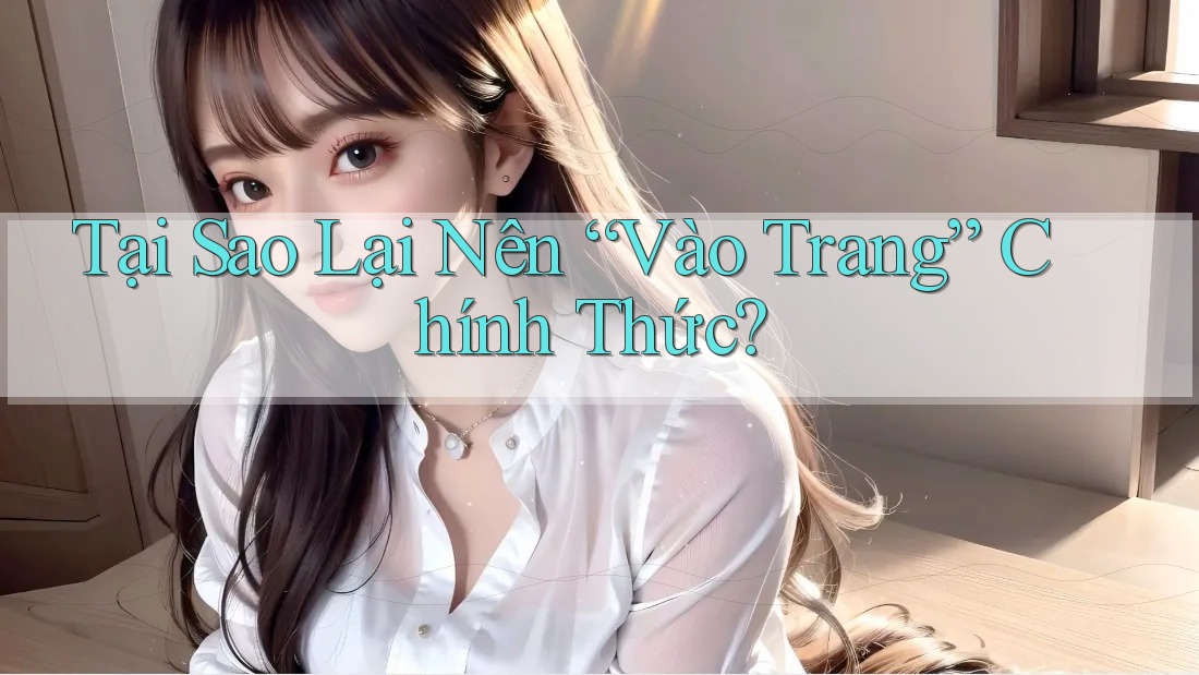 Tại Sao Lại Nên “Vào Trang” Chính Thức?