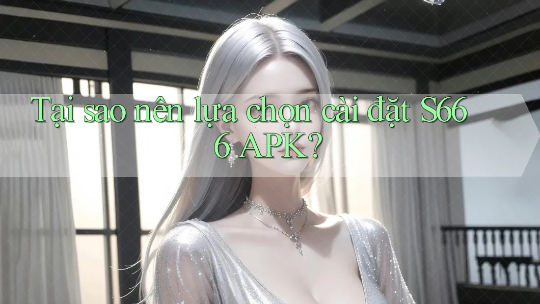 Tại sao nên lựa chọn cài đặt S666 APK? Tại sao nên lựa chọn cài đặt S666 APK?