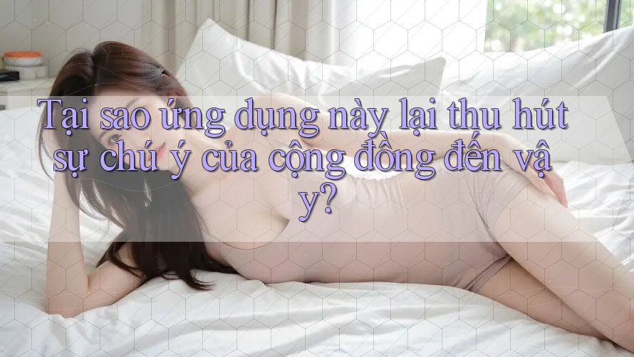 Tại sao ứng dụng này lại thu hút sự chú ý của cộng đồng đến vậy?