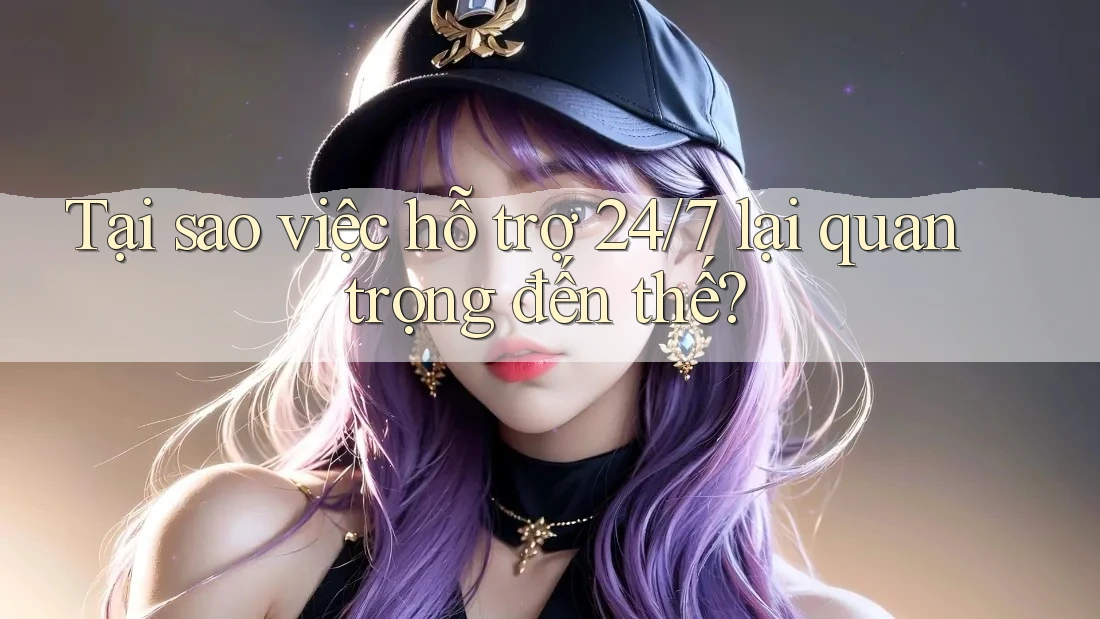 Tại sao việc hỗ trợ 24/7 lại quan trọng đến thế? Tại sao việc hỗ trợ 24/7 lại quan trọng đến thế?