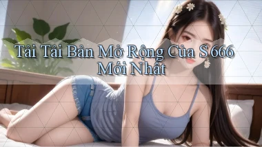 tải tải bản mở rộng của s 666 mới nhất