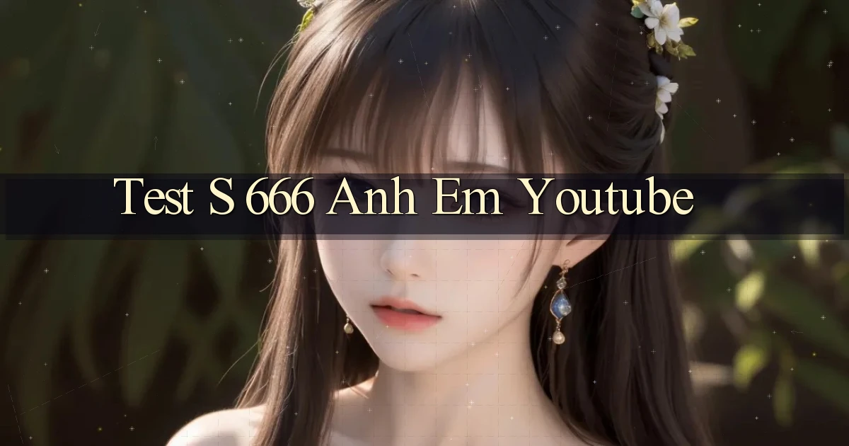 test s 666 anh em youtube