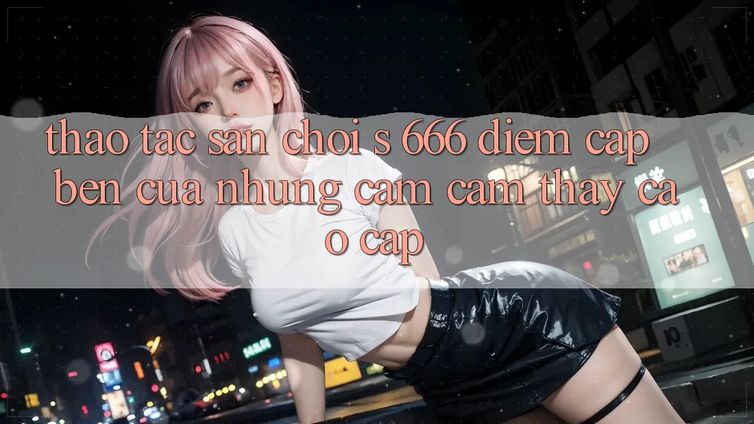 Thao tác Sân Chơi s 666 – Điểm Cập bến Của Những Cảm cảm thấy Cao cấp