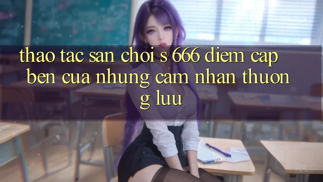 Thao tác Sân Chơi s 666 – Điểm Cập bến Của Những Cảm nhận Thượng lưu