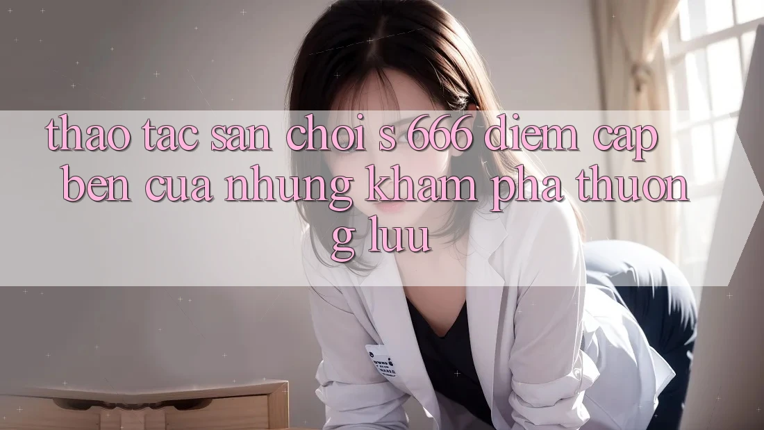 Thao tác Sân Chơi s 666 – Điểm Cập bến Của Những Khám phá Thượng Lưu Thao tác Sân Chơi s 666 – Điểm Cập bến Của Những Khám phá Thượng Lưu