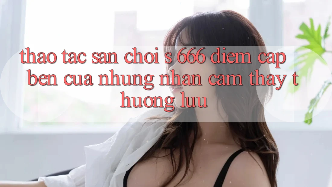 Thao tác Sân Chơi s 666 – Điểm Cập bến Của Những Nhận cảm thấy Thượng Lưu Thao tác Sân Chơi s 666 – Điểm Cập bến Của Những Nhận cảm thấy Thượng Lưu