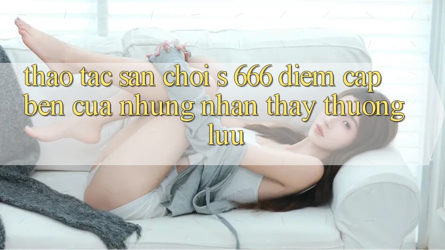 Thao tác Sân Chơi s 666 – Điểm Cập bến Của Những Nhận thấy Thượng Lưu