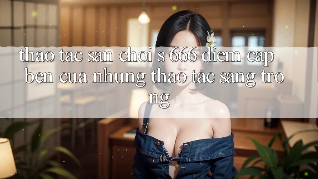 Thao tác Sân Chơi s 666 – Điểm Cập bến Của Những Thao tác Sang trọng