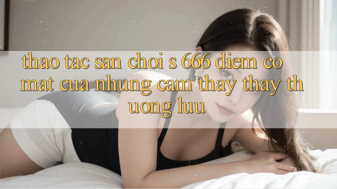 Thao tác Sân Chơi s 666 – Điểm Có mặt Của Những Cảm thấy thấy Thượng Lưu Thao tác Sân Chơi s 666 – Điểm Có mặt Của Những Cảm thấy thấy Thượng Lưu
