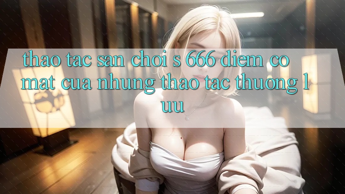 Thao tác Sân Chơi s 666 – Điểm Có mặt Của Những Thao tác Thượng Lưu
