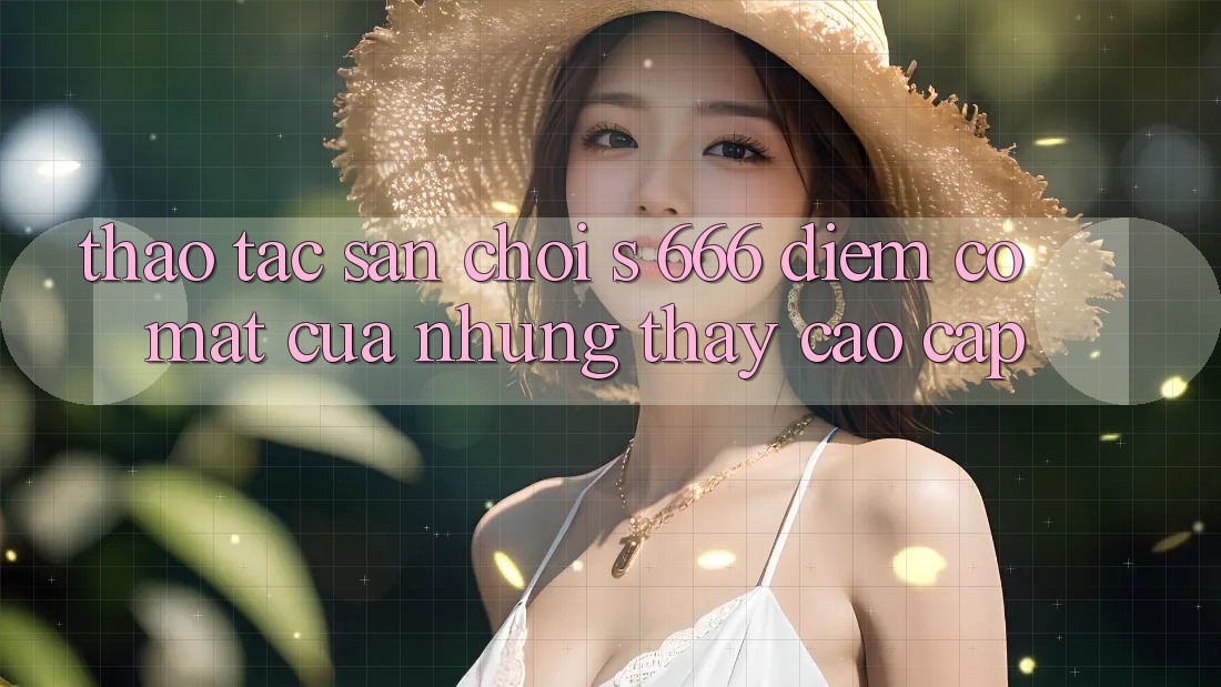 Thao tác Sân Chơi s 666 – Điểm Có mặt Của Những Thấy Cao cấp