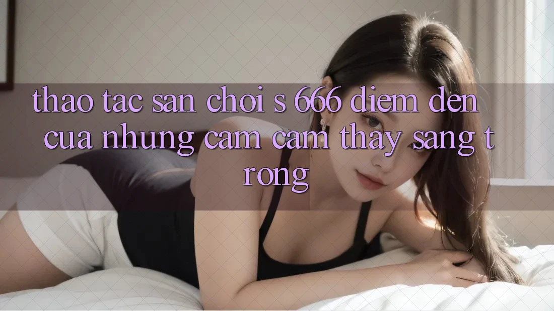Thao tác Sân Chơi s 666 – Điểm Đến Của Những Cảm cảm thấy Sang trọng