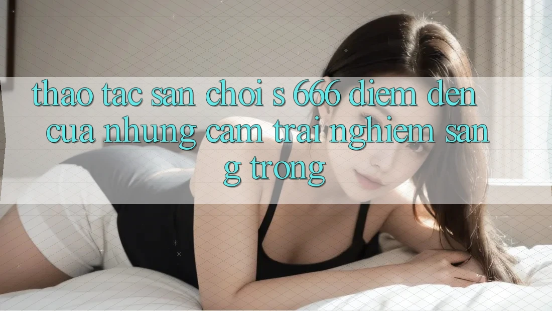 Thao tác Sân Chơi s 666 – Điểm Đến Của Những Cảm trải nghiệm Sang trọng Thao tác Sân Chơi s 666 – Điểm Đến Của Những Cảm trải nghiệm Sang trọng