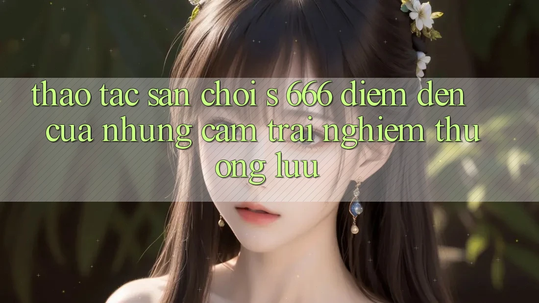 Thao tác Sân Chơi s 666 – Điểm Đến Của Những Cảm trải nghiệm Thượng Lưu