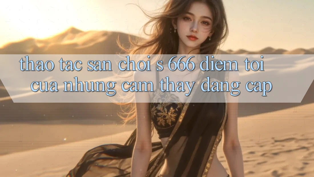 Thao tác Sân Chơi s 666 – Điểm Tới Của Những Cảm thấy Đẳng cấp
