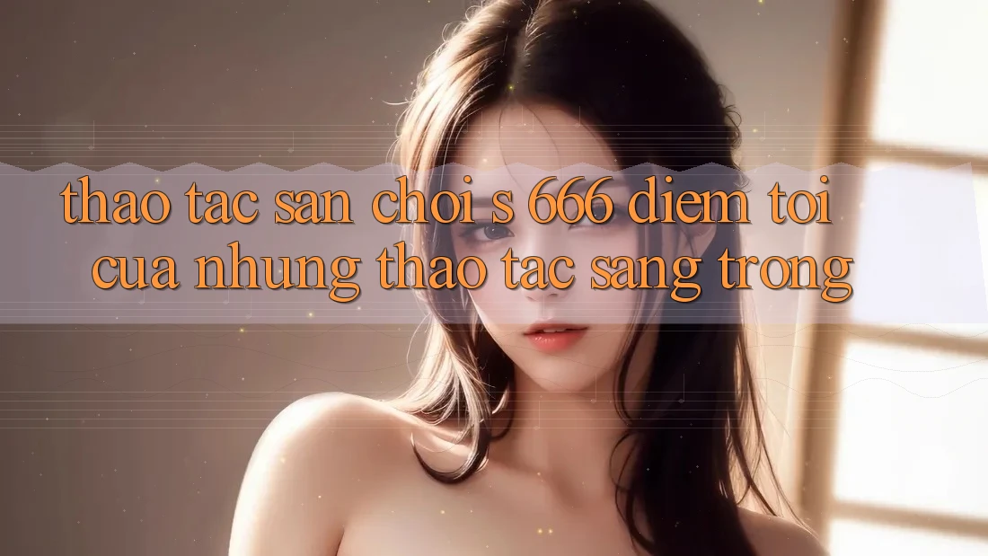 Thao tác Sân Chơi s 666 – Điểm Tới Của Những Thao tác Sang trọng