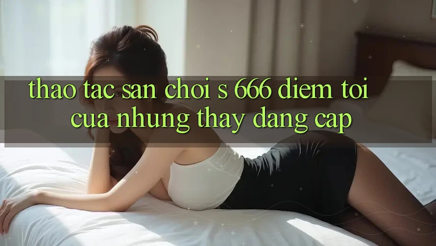 Thao tác Sân Chơi s 666 – Điểm Tới Của Những Thấy Đẳng cấp