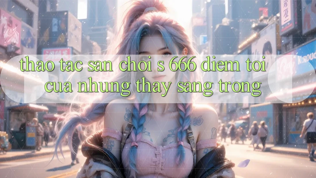 Thao tác Sân Chơi s 666 – Điểm Tới Của Những Thấy Sang trọng