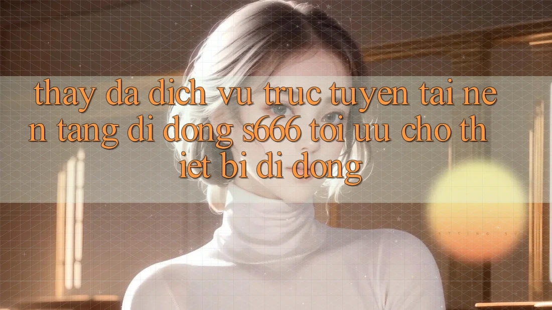 Thấy Đa Dịch vụ trực tuyến – Tải Nền tảng di động s666 Tối Ưu Cho Thiết Bị Di Động Thấy Đa Dịch vụ trực tuyến – Tải Nền tảng di động s666 Tối Ưu Cho Thiết Bị Di Động
