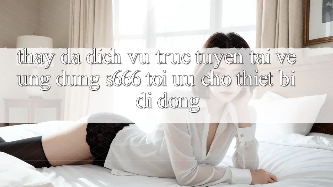 Thấy Đa Dịch vụ trực tuyến – Tải về Ứng dụng s666 Tối Ưu Cho Thiết Bị Di Động