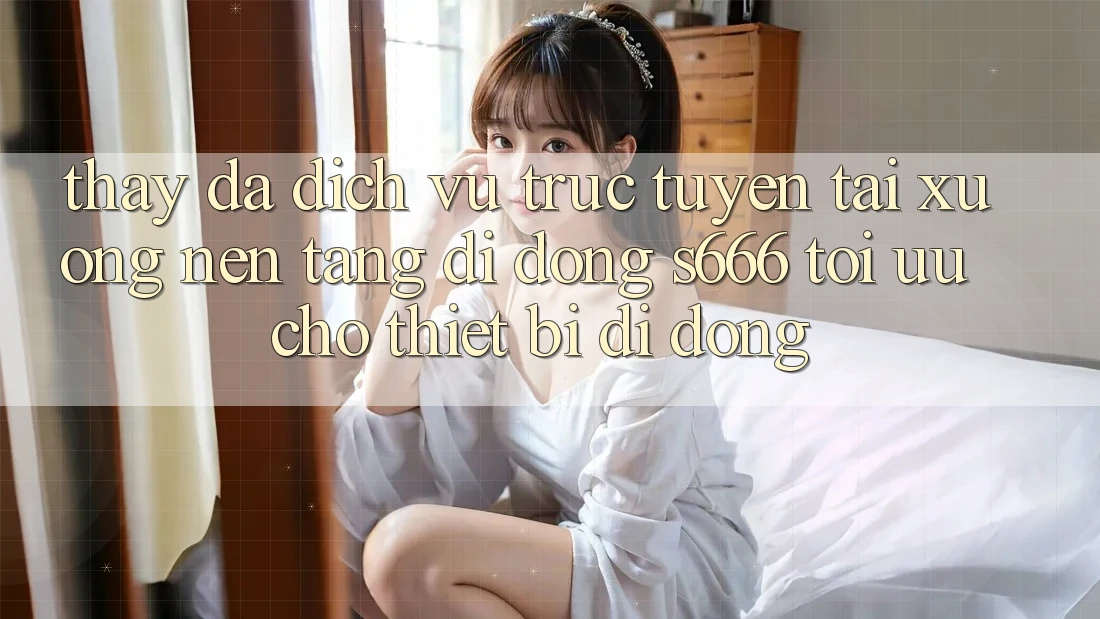 Thấy Đa Dịch vụ trực tuyến – Tải xuống Nền tảng di động s666 Tối Ưu Cho Thiết Bị Di Động