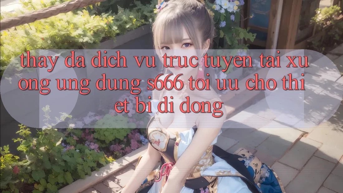 Thấy Đa Dịch vụ trực tuyến – Tải xuống Ứng dụng s666 Tối Ưu Cho Thiết Bị Di Động