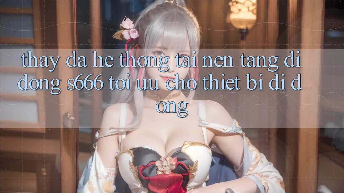 Thấy Đa Hệ thống – Tải Nền tảng di động s666 Tối Ưu Cho Thiết Bị Di Động