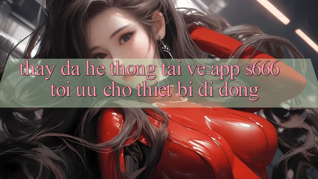Thấy Đa Hệ thống – Tải về App s666 Tối Ưu Cho Thiết Bị Di Động
