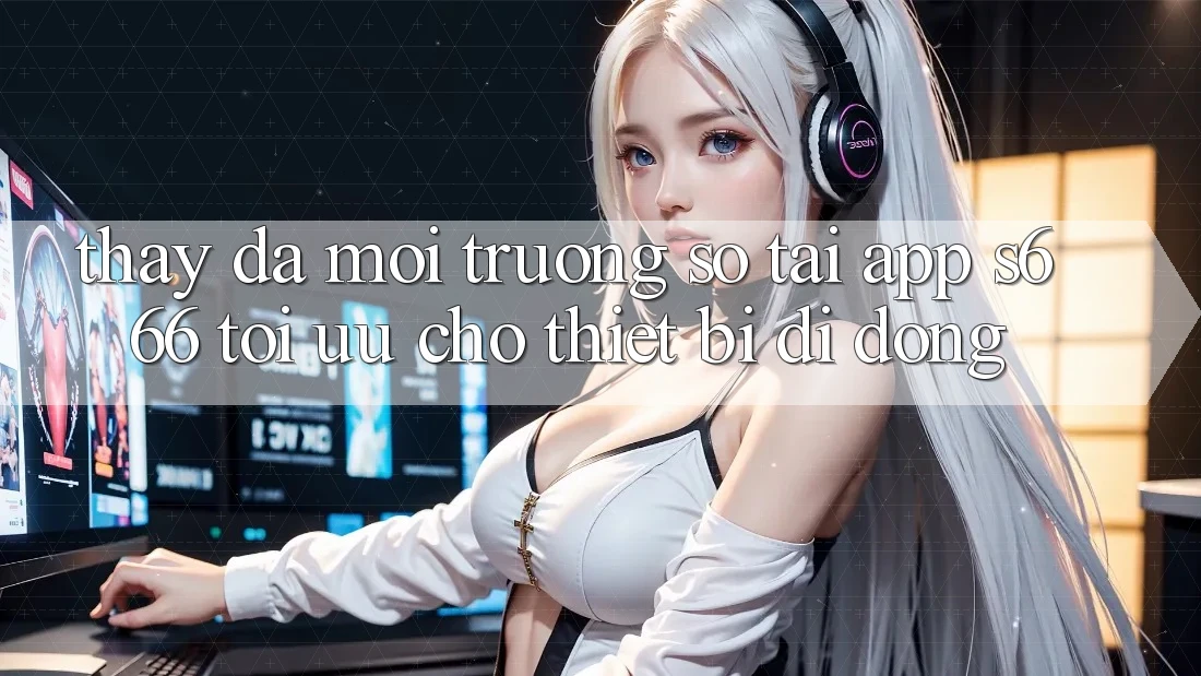 Thấy Đa Môi trường số – Tải App s666 Tối Ưu Cho Thiết Bị Di Động