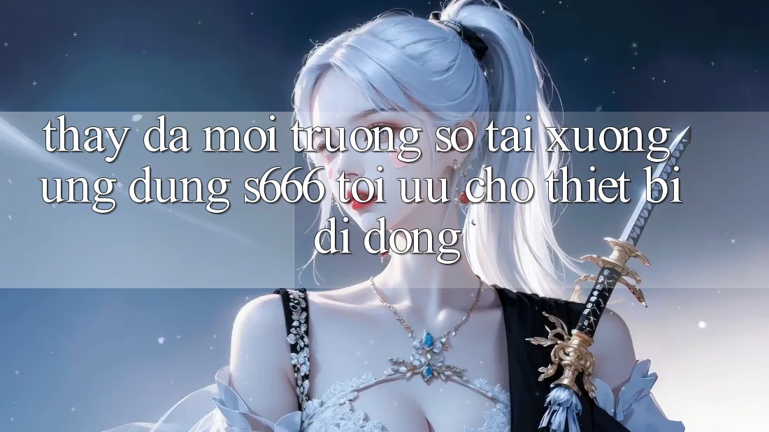 Thấy Đa Môi trường số – Tải xuống Ứng dụng s666 Tối Ưu Cho Thiết Bị Di Động