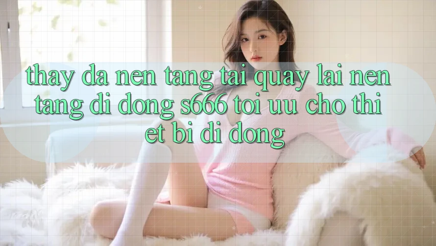 Thấy Đa Nền tảng – Tải quay lại Nền tảng di động s666 Tối Ưu Cho Thiết Bị Di Động