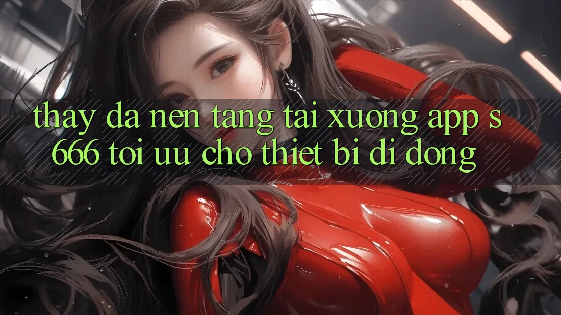 Thấy Đa Nền Tảng – Tải xuống App s666 Tối Ưu Cho Thiết Bị Di Động Thấy Đa Nền Tảng – Tải xuống App s666 Tối Ưu Cho Thiết Bị Di Động