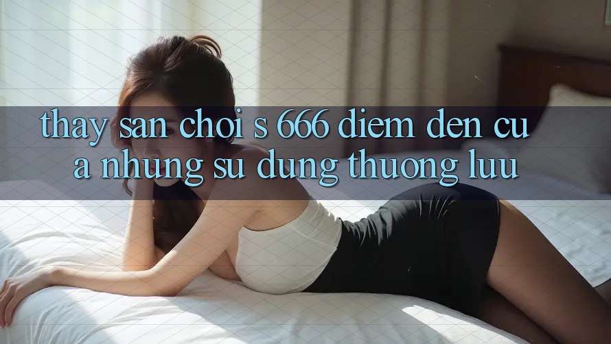 Thấy Sân Chơi s 666 – Điểm Đến Của Những Sử dụng Thượng Lưu