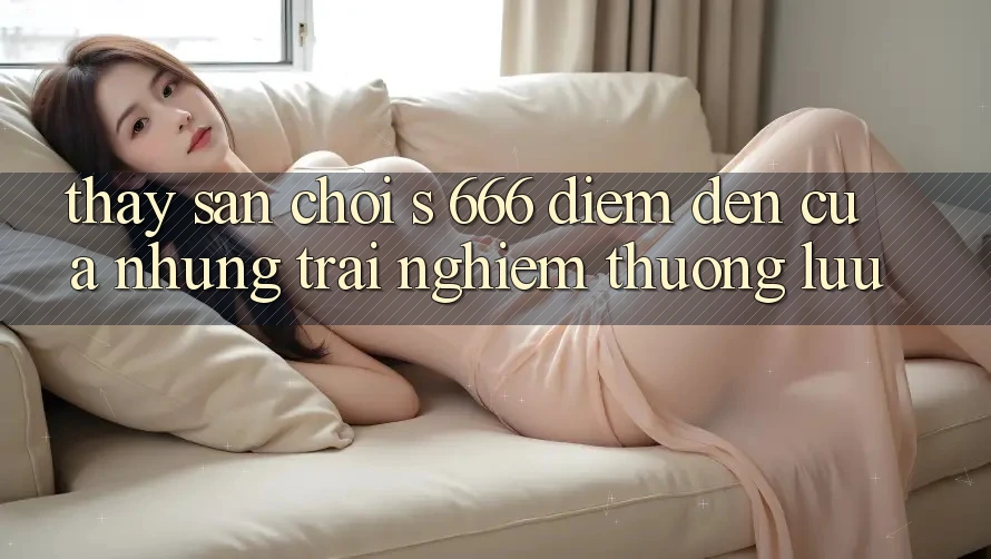 Thấy Sân Chơi s 666 – Điểm Đến Của Những Trải Nghiệm Thượng lưu