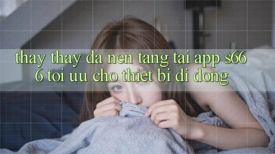 Thấy thấy Đa Nền Tảng – Tải App s666 Tối Ưu Cho Thiết Bị Di Động Thấy thấy Đa Nền Tảng – Tải App s666 Tối Ưu Cho Thiết Bị Di Động