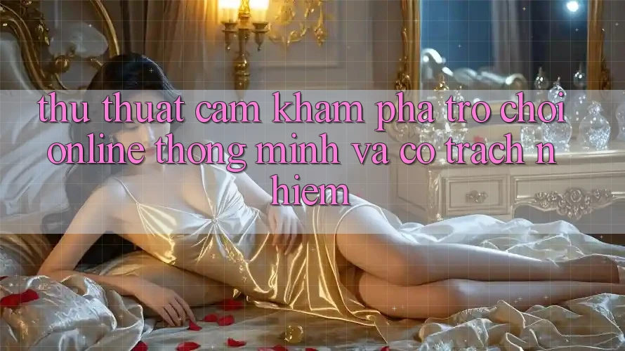Thủ thuật Cảm khám phá Trò chơi Online Thông Minh Và Có Trách Nhiệm