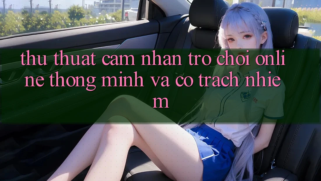 Thủ thuật Cảm nhận Trò chơi Online Thông Minh Và Có Trách Nhiệm