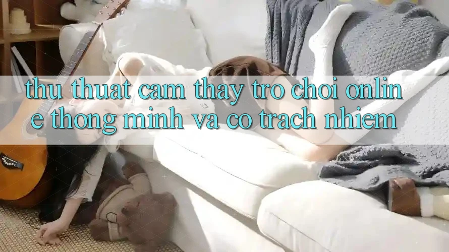 Thủ thuật Cảm thấy Trò chơi Online Thông Minh Và Có Trách Nhiệm