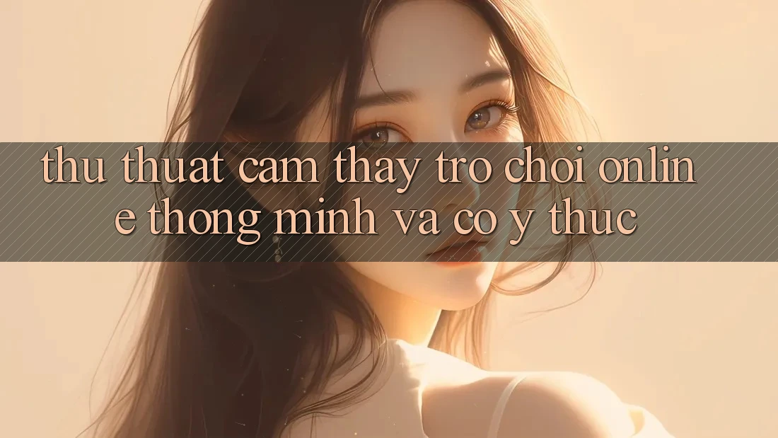 Thủ thuật Cảm thấy Trò chơi Online Thông Minh Và Có ý thức Thủ thuật Cảm thấy Trò chơi Online Thông Minh Và Có ý thức