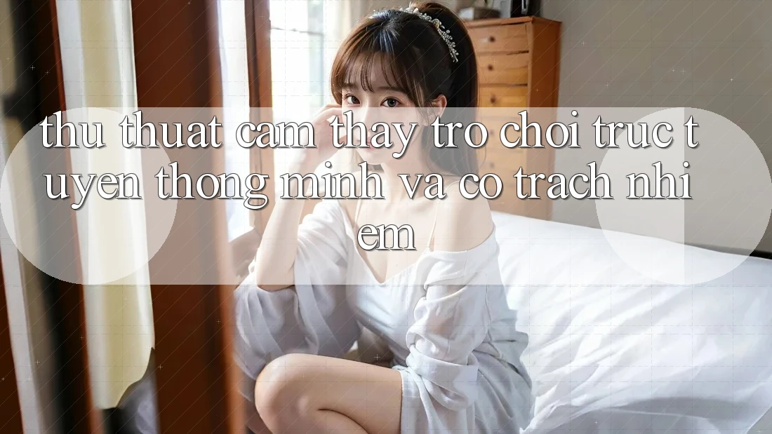 Thủ thuật Cảm thấy Trò chơi trực tuyến Thông Minh Và Có Trách Nhiệm