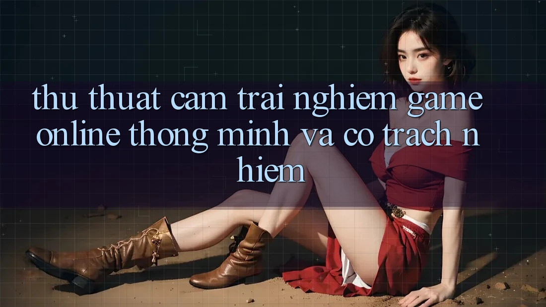 Thủ thuật Cảm trải nghiệm Game Online Thông Minh Và Có Trách Nhiệm