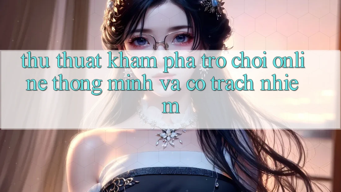 Thủ thuật Khám phá Trò chơi Online Thông Minh Và Có Trách Nhiệm Thủ thuật Khám phá Trò chơi Online Thông Minh Và Có Trách Nhiệm