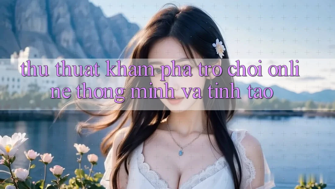 Thủ thuật Khám phá Trò chơi Online Thông Minh Và Tỉnh táo