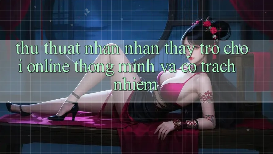 Thủ thuật Nhận nhận thấy Trò chơi Online Thông Minh Và Có Trách Nhiệm Thủ thuật Nhận nhận thấy Trò chơi Online Thông Minh Và Có Trách Nhiệm