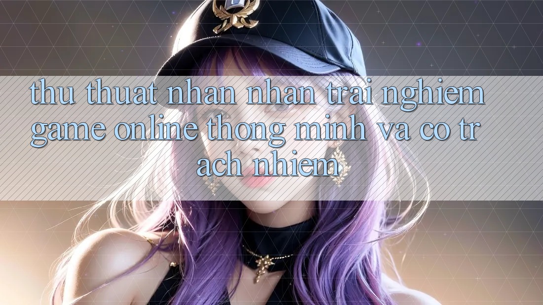 Thủ thuật Nhận nhận trải nghiệm Game Online Thông Minh Và Có Trách Nhiệm Thủ thuật Nhận nhận trải nghiệm Game Online Thông Minh Và Có Trách Nhiệm