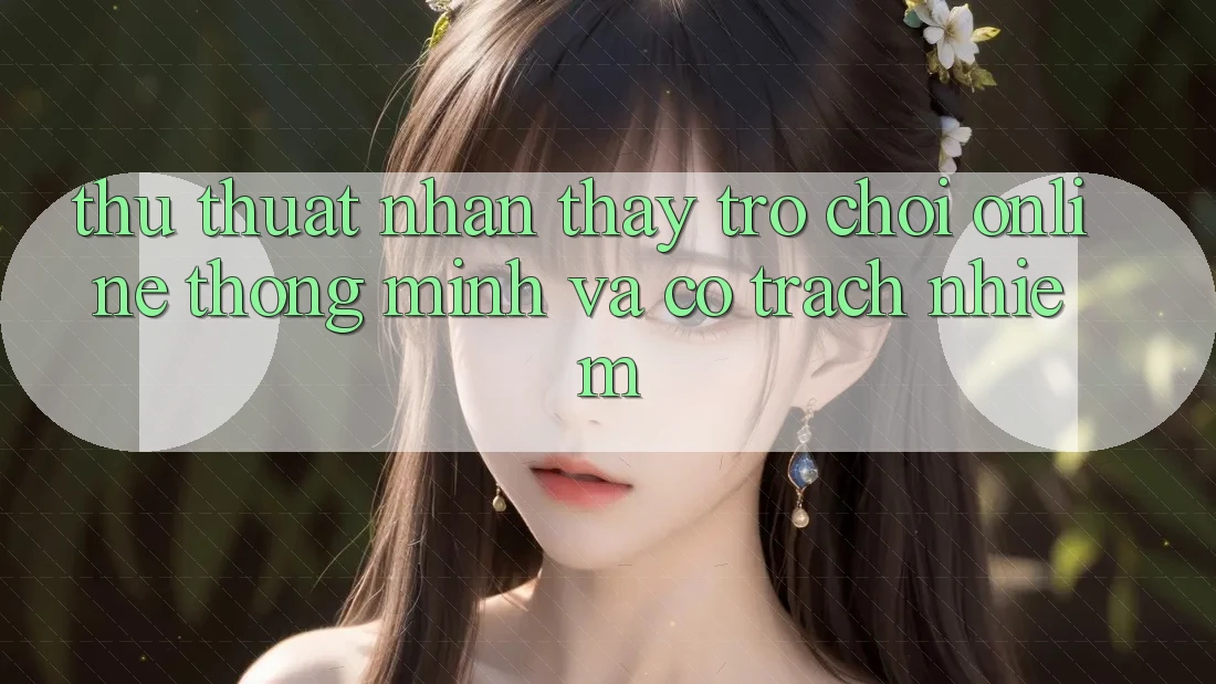 Thủ thuật Nhận thấy Trò chơi Online Thông Minh Và Có Trách Nhiệm