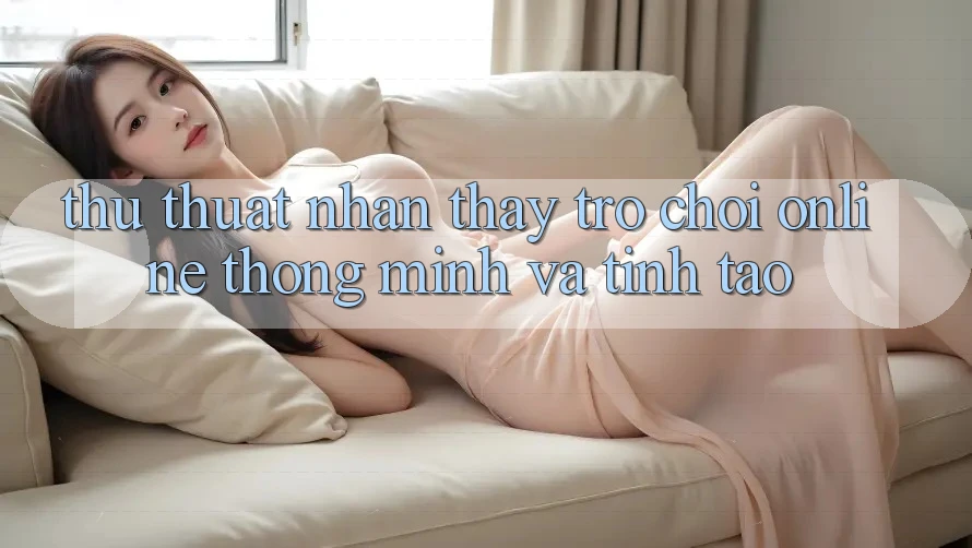 Thủ thuật Nhận thấy Trò chơi Online Thông Minh Và Tỉnh táo