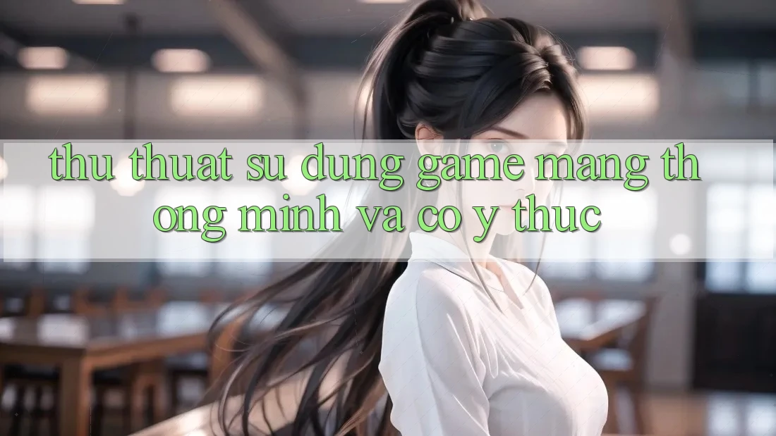 Thủ thuật Sử dụng Game mạng Thông Minh Và Có ý thức