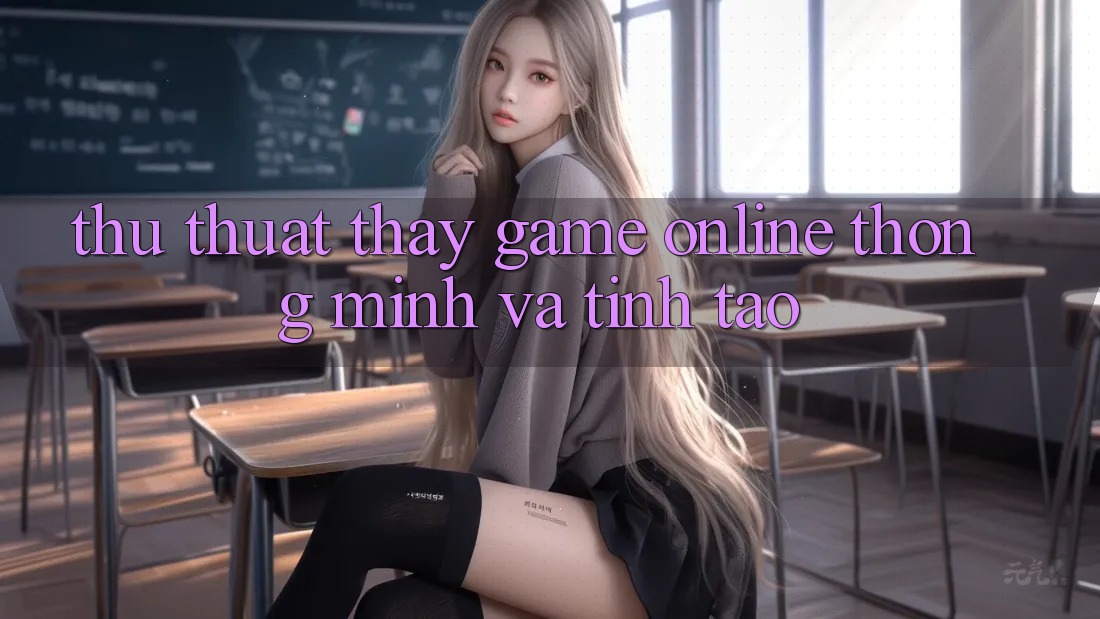 Thủ thuật Thấy Game Online Thông Minh Và Tỉnh táo