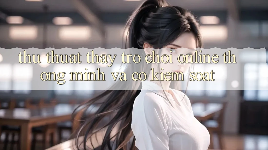 Thủ thuật Thấy Trò chơi Online Thông Minh Và Có kiểm soát Thủ thuật Thấy Trò chơi Online Thông Minh Và Có kiểm soát